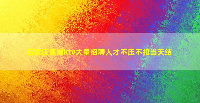 石家庄高端ktv大量招聘人才不压不扣当天结